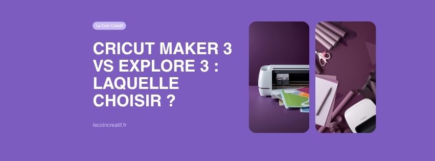 Cricut Maker 3 vs Explore 3 : laquelle choisir
