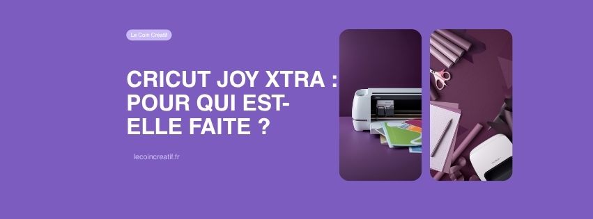 Cricut Joy Xtra : pour qui est-elle faite ?